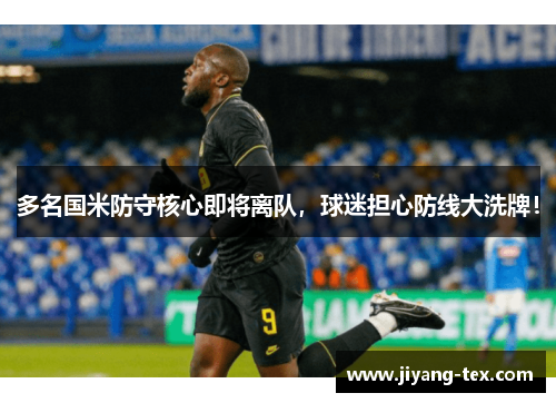 多名国米防守核心即将离队，球迷担心防线大洗牌！